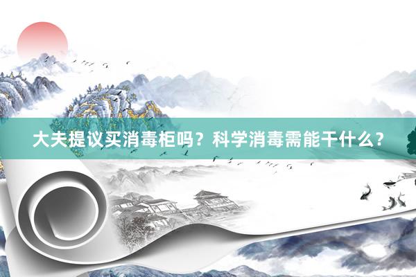 大夫提议买消毒柜吗?科学消毒需能干什么?