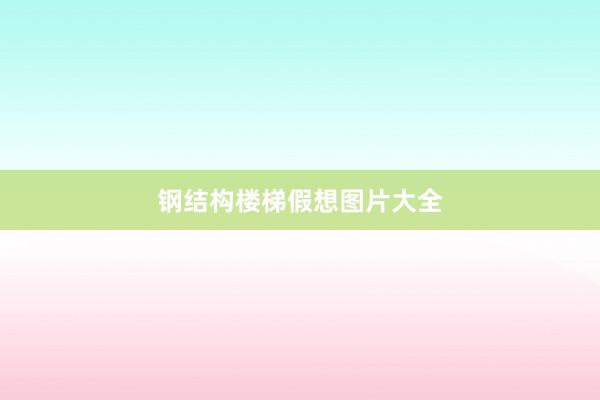 钢结构楼梯假想图片大全