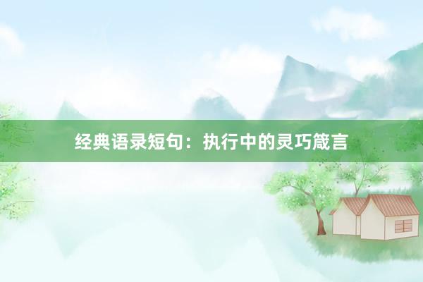 经典语录短句：执行中的灵巧箴言