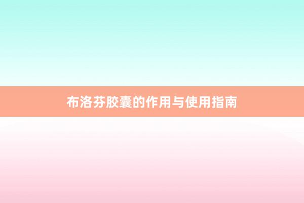 布洛芬胶囊的作用与使用指南